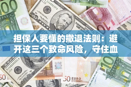 武汉担保人要懂的撤退法则：避开这三个致命风险，守住血汗钱