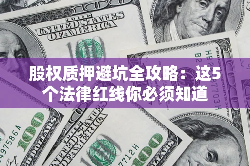 武汉股权质押避坑全攻略：这5个法律红线你必须知道