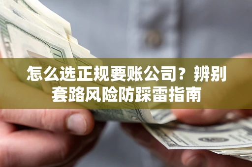 武汉怎么选正规要账公司？辨别套路风险防踩雷指南