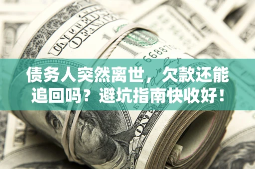 武汉债务人突然离世，欠款还能追回吗？避坑指南快收好！