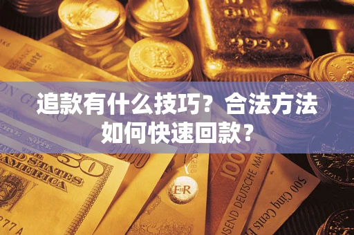 武汉追款有什么技巧？合法方法如何快速回款？