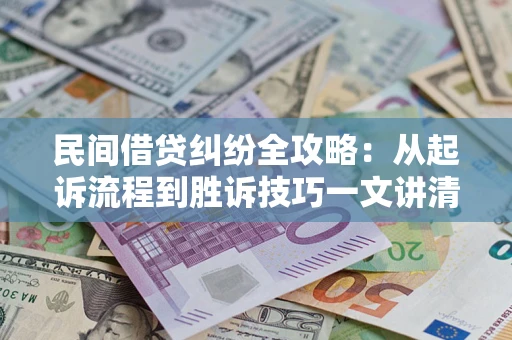 武汉民间借贷纠纷全攻略：从起诉流程到胜诉技巧一文讲清