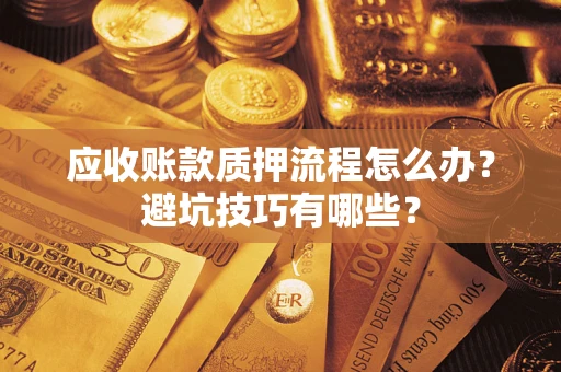 武汉应收账款质押流程怎么办？避坑技巧有哪些？