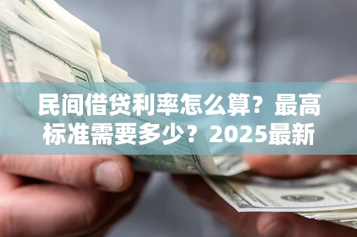 武汉民间借贷利率怎么算？最高标准需要多少？2025最新避坑指南