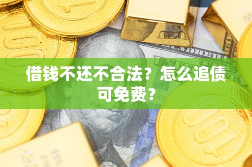 武汉借钱不还不合法？怎么追债可免费？