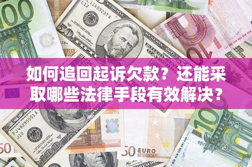 武汉如何追回起诉欠款？还能采取哪些法律手段有效解决？