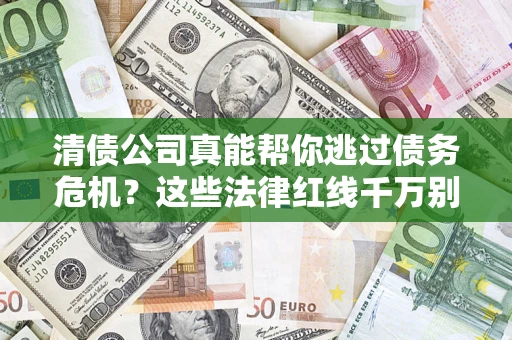 武汉清债公司真能帮你逃过债务危机？这些法律红线千万别踩