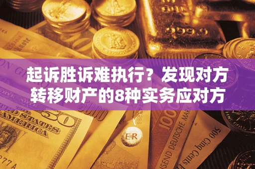 武汉起诉胜诉难执行？发现对方转移财产的8种实务应对方案