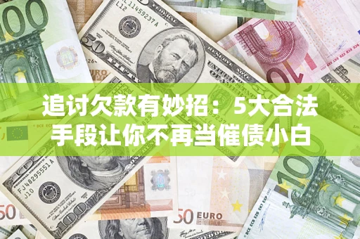 武汉追讨欠款有妙招：5大合法手段让你不再当催债小白