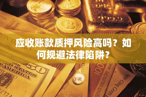 武汉应收账款质押风险高吗？如何规避法律陷阱？