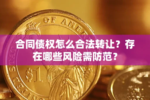 武汉合同债权怎么合法转让？存在哪些风险需防范？