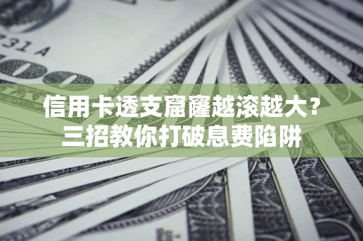 武汉信用卡透支窟窿越滚越大？三招教你打破息费陷阱