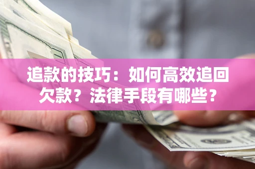 武汉追款的技巧：如何高效追回欠款？法律手段有哪些？
