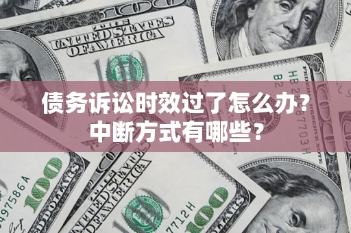 武汉债务诉讼时效过了怎么办？中断方式有哪些？