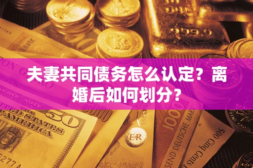 武汉夫妻共同债务怎么认定？离婚后如何划分？