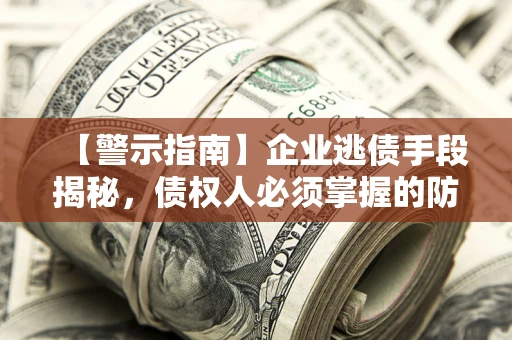 武汉【警示指南】企业逃债手段揭秘，债权人必须掌握的防坑宝典