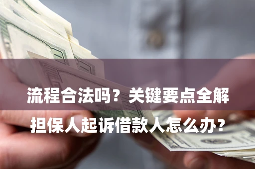 武汉

担保人起诉借款人怎么办？流程合法吗？关键要点全解析