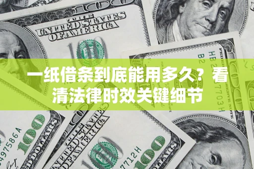武汉一纸借条到底能用多久？看清法律时效关键细节