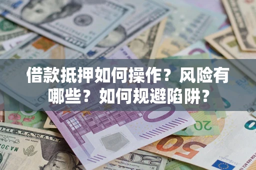 武汉借款抵押如何操作？风险有哪些？如何规避陷阱？