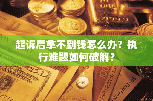 武汉起诉后拿不到钱怎么办？执行难题如何破解？