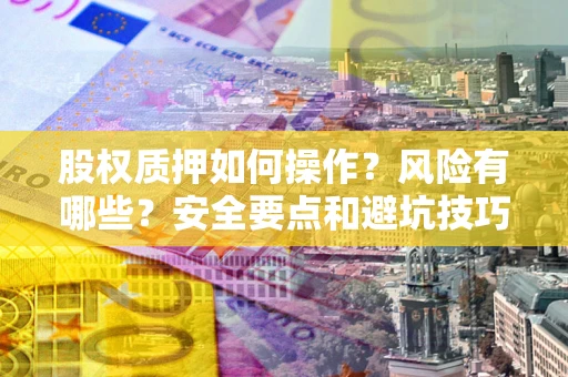 武汉股权质押如何操作？风险有哪些？安全要点和避坑技巧？