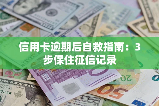 武汉信用卡逾期后自救指南：3步保住征信记录