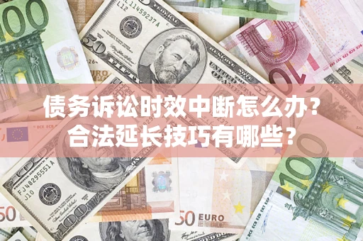 武汉债务诉讼时效中断怎么办？合法延长技巧有哪些？