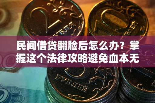 武汉民间借贷翻脸后怎么办？掌握这个法律攻略避免血本无归