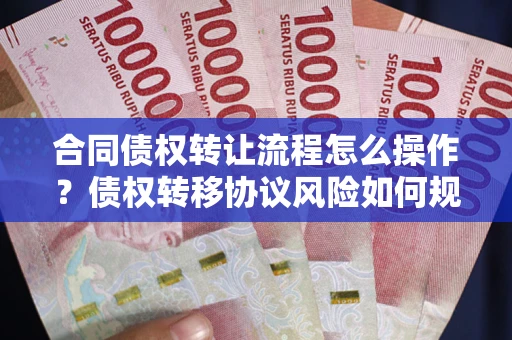 武汉合同债权转让流程怎么操作？债权转移协议风险如何规避？