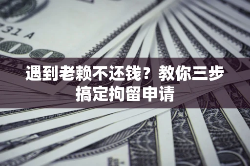 武汉遇到老赖不还钱？教你三步搞定拘留申请