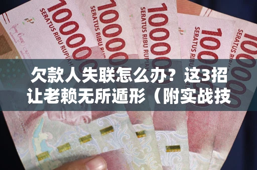武汉欠款人失联怎么办？这3招让老赖无所遁形（附实战技巧）