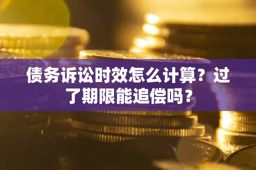 武汉债务诉讼时效怎么计算？过了期限能追偿吗？