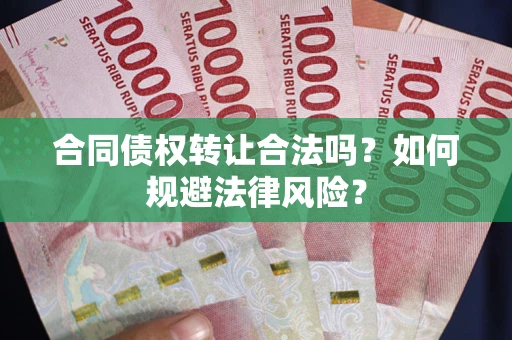 武汉合同债权转让合法吗？如何规避法律风险？