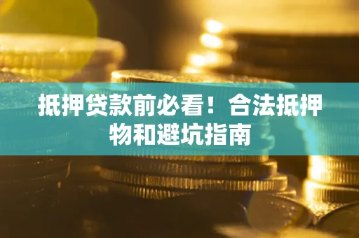 武汉抵押贷款前必看！合法抵押物和避坑指南