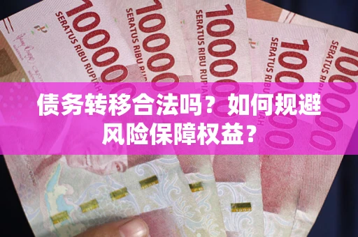 武汉债务转移合法吗？如何规避风险保障权益？