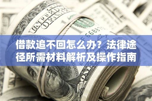 武汉借款追不回怎么办？法律途径所需材料解析及操作指南