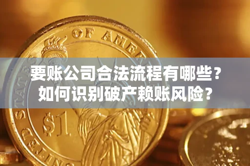 武汉要账公司合法流程有哪些？如何识别破产赖账风险？