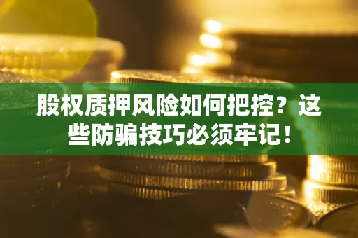武汉股权质押风险如何把控？这些防骗技巧必须牢记！