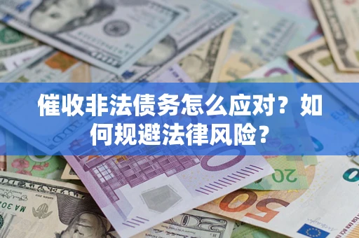 武汉催收非法债务怎么应对？如何规避法律风险？