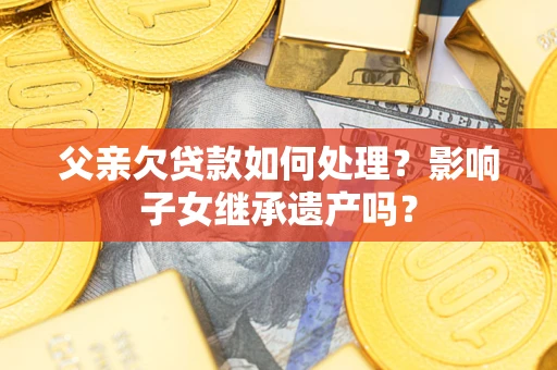武汉父亲欠贷款如何处理？影响子女继承遗产吗？