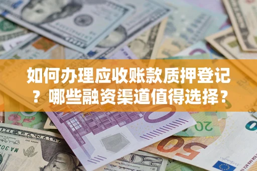 武汉如何办理应收账款质押登记？哪些融资渠道值得选择？