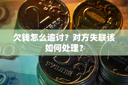武汉欠钱怎么追讨？对方失联该如何处理？