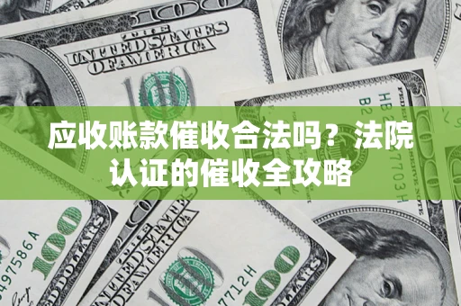 武汉应收账款催收合法吗？法院认证的催收全攻略