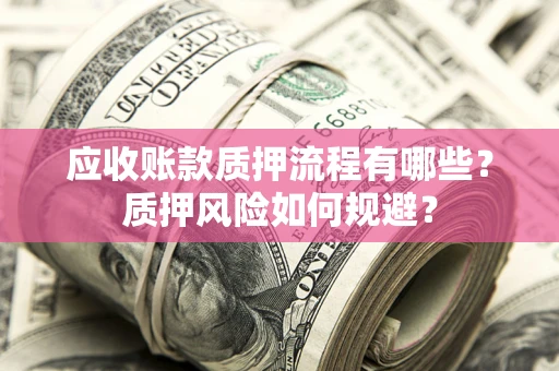 武汉应收账款质押流程有哪些？质押风险如何规避？