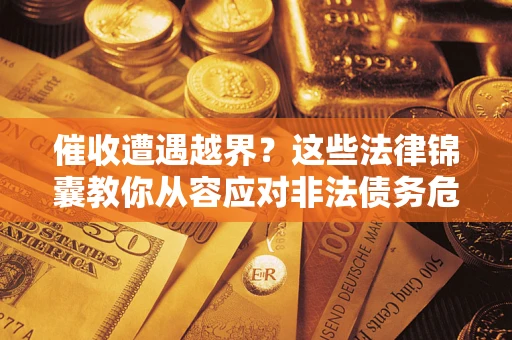 武汉催收遭遇越界？这些法律锦囊教你从容应对非法债务危机