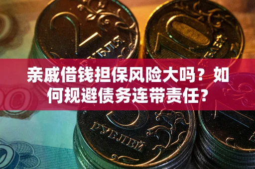 武汉亲戚借钱担保风险大吗？如何规避债务连带责任？