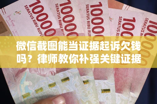 武汉微信截图能当证据起诉欠钱吗？律师教你补强关键证据