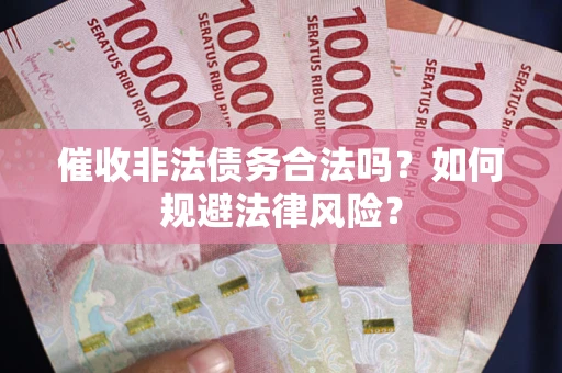 武汉催收非法债务合法吗？如何规避法律风险？