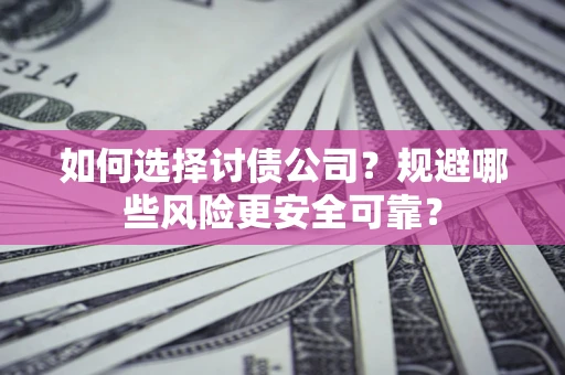 武汉如何选择讨债公司？规避哪些风险更安全可靠？
