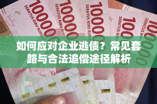武汉如何应对企业逃债？常见套路与合法追偿途径解析